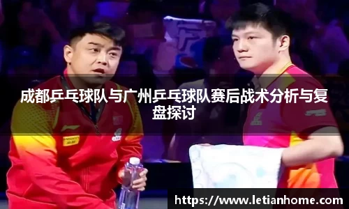成都乒乓球队与广州乒乓球队赛后战术分析与复盘探讨