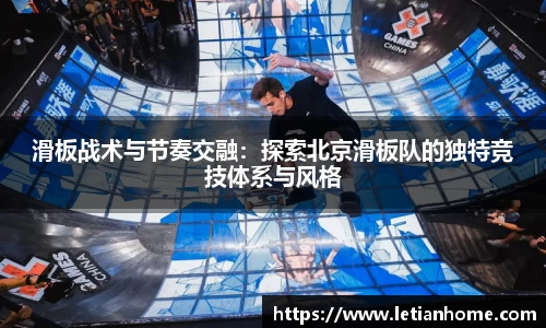 滑板战术与节奏交融：探索北京滑板队的独特竞技体系与风格