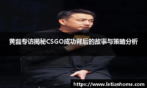 黄磊专访揭秘CSGO成功背后的故事与策略分析