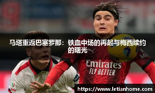 马塔重返巴塞罗那：铁血中场的再起与梅西续约的曙光